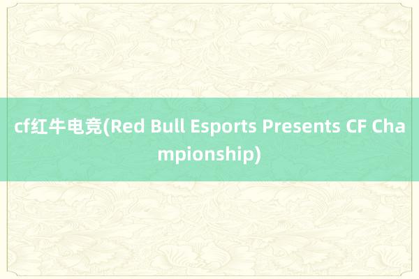 cf红牛电竞(Red Bull Esports Presents CF Championship)