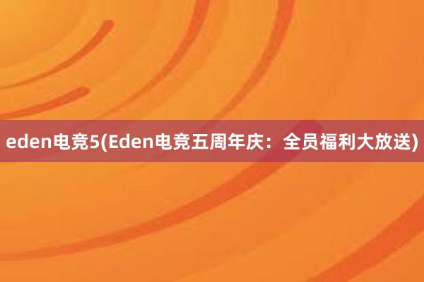 eden电竞5(Eden电竞五周年庆：全员福利大放送)