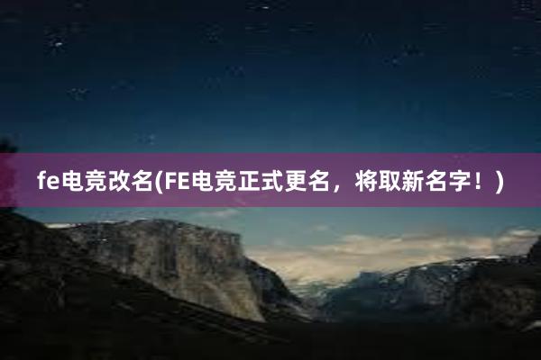 fe电竞改名(FE电竞正式更名，将取新名字！)