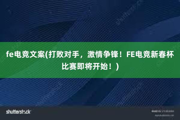 fe电竞文案(打败对手，激情争锋！FE电竞新春杯比赛即将开始！)