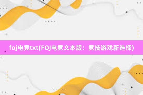 foj电竞txt(FOJ电竞文本版：竞技游戏新选择)