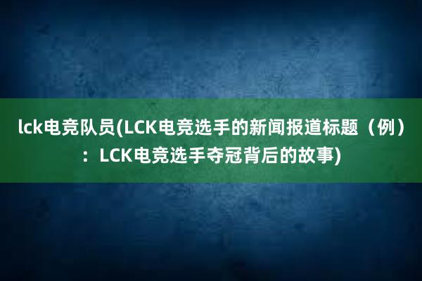 lck电竞队员(LCK电竞选手的新闻报道标题（例）：LCK电竞选手夺冠背后的故事)