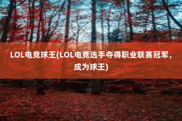 LOL电竞球王(LOL电竞选手夺得职业联赛冠军，成为球王)