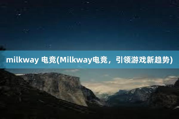 milkway 电竞(Milkway电竞，引领游戏新趋势)