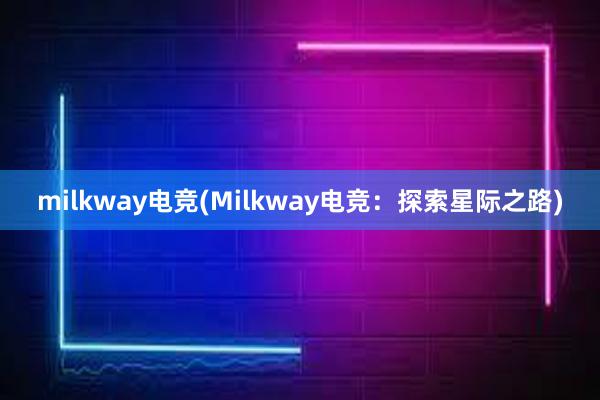 milkway电竞(Milkway电竞：探索星际之路)