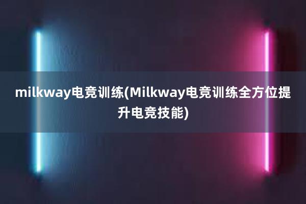 milkway电竞训练(Milkway电竞训练全方位提升电竞技能)