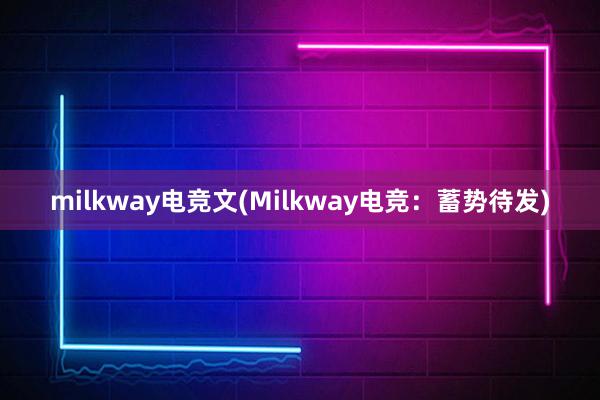 milkway电竞文(Milkway电竞：蓄势待发)