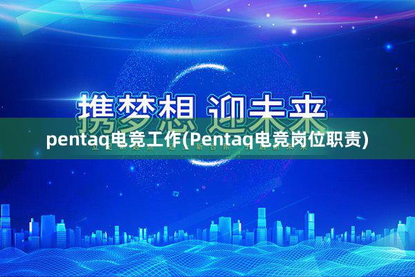 pentaq电竞工作(Pentaq电竞岗位职责)