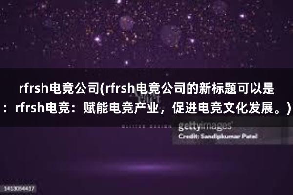 rfrsh电竞公司(rfrsh电竞公司的新标题可以是：rfrsh电竞：赋能电竞产业，促进电竞文化发展。)