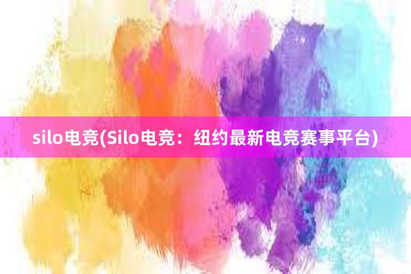 silo电竞(Silo电竞：纽约最新电竞赛事平台)