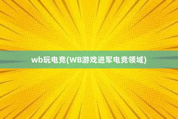 wb玩电竞(WB游戏进军电竞领域)