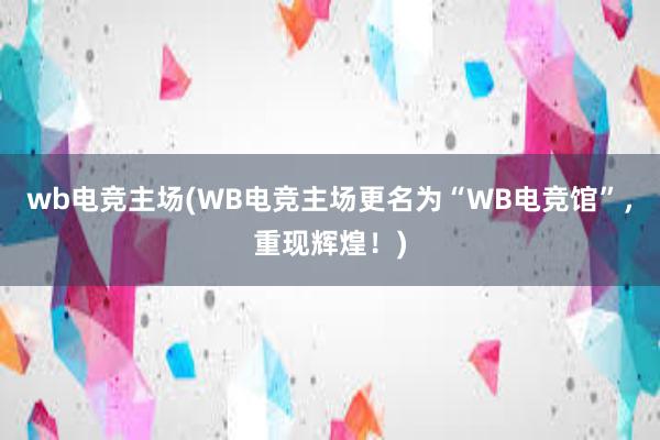 wb电竞主场(WB电竞主场更名为“WB电竞馆”，重现辉煌！)