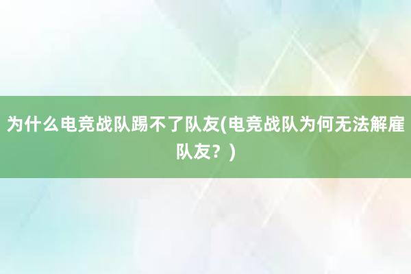 为什么电竞战队踢不了队友(电竞战队为何无法解雇队友？)