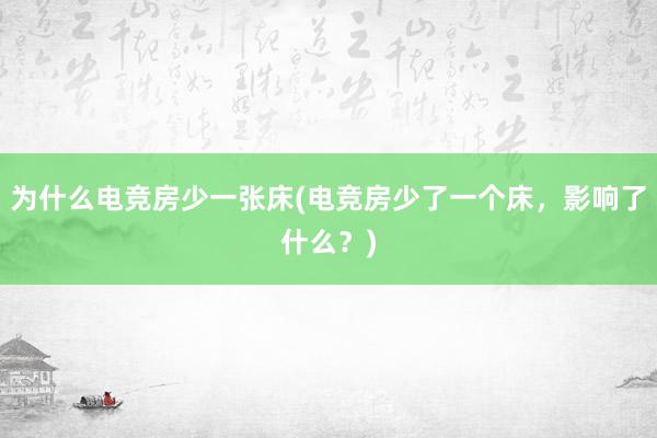 为什么电竞房少一张床(电竞房少了一个床，影响了什么？)