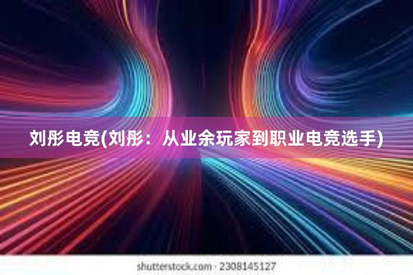 刘彤电竞(刘彤：从业余玩家到职业电竞选手)