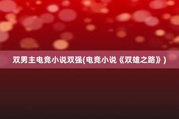 双男主电竞小说双强(电竞小说《双雄之路》)