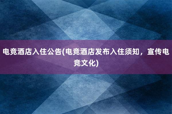 电竞酒店入住公告(电竞酒店发布入住须知，宣传电竞文化)