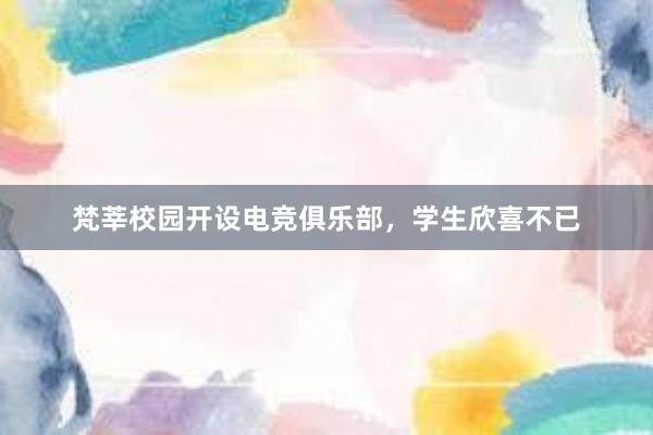 梵莘校园开设电竞俱乐部，学生欣喜不已