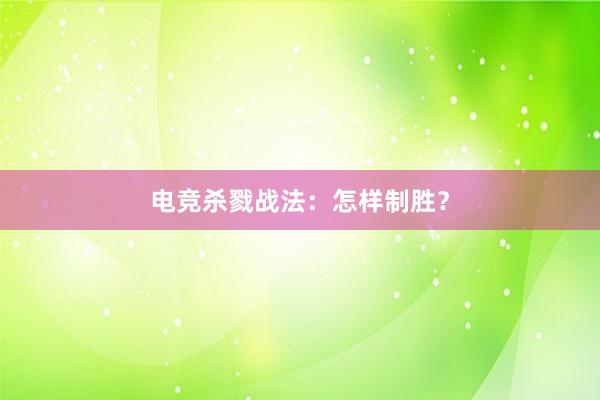 电竞杀戮战法：怎样制胜？