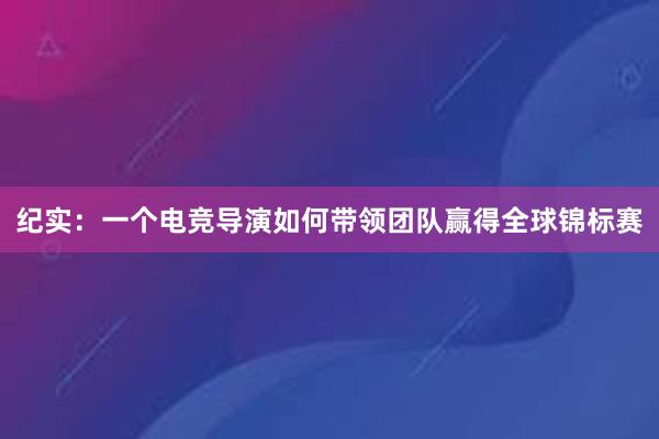 纪实：一个电竞导演如何带领团队赢得全球锦标赛