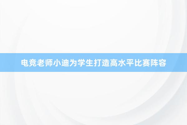 电竞老师小迪为学生打造高水平比赛阵容