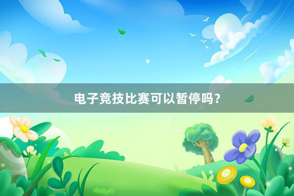 电子竞技比赛可以暂停吗？