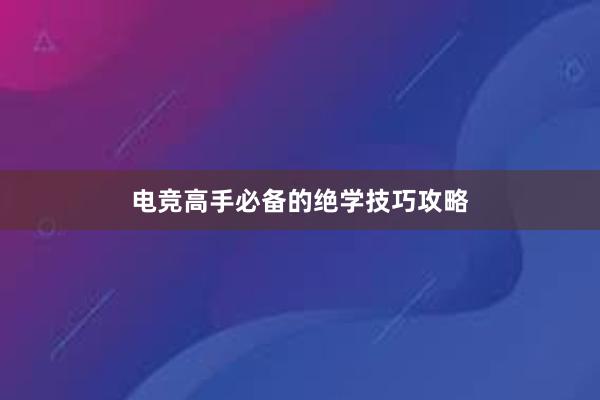 电竞高手必备的绝学技巧攻略