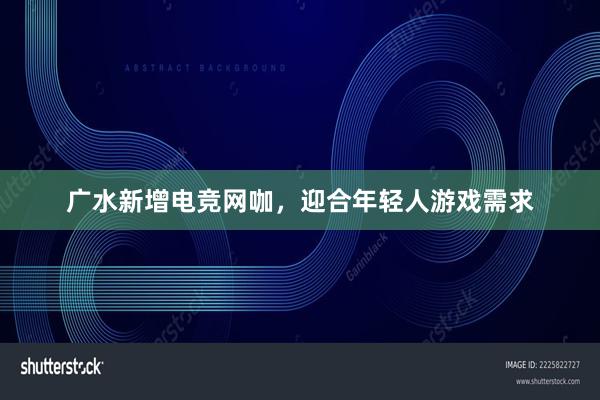 广水新增电竞网咖，迎合年轻人游戏需求