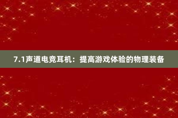 7.1声道电竞耳机：提高游戏体验的物理装备