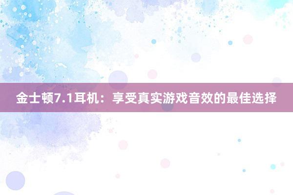 金士顿7.1耳机：享受真实游戏音效的最佳选择