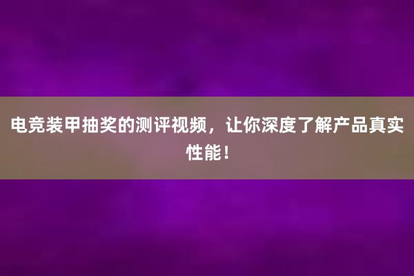 电竞装甲抽奖的测评视频，让你深度了解产品真实性能！