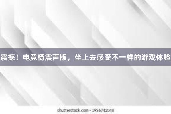 震撼！电竞椅震声版，坐上去感受不一样的游戏体验